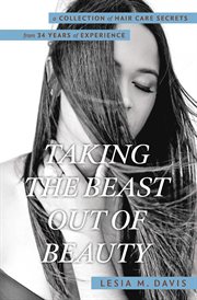 Taking the beast out of beauty. A Collection of Hair Care Secrets from 34 Years of Experience cover image