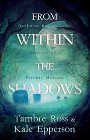 From within the shadows. Darkness has a voice:Memoirs of a Psychic Medium cover image
