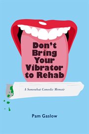 Don't bring your vibrator to rehab. A Somewhat Comedic Memoir cover image