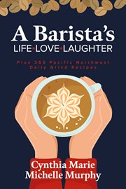 A barista's life love laughter. Enjoy 365 Pacific Northwest Daily Grind Recipes cover image
