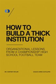 How to build a thick institution. Organizational Lessons from a Championship High School Football Program cover image