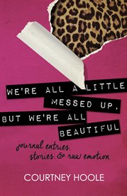 We're all a little messed up, but we're all beautiful. Journal Entries, Stories, & Raw Emotion cover image