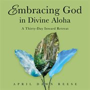 Embracing God in Divine Aloha : A Thirty-Day Inward Retreat cover image