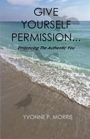 Give yourself permission.... Embracing the Authentic You cover image