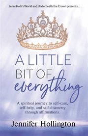 A Little Bit of Everything : A spiritual journey to self-care, self-help, and self-discovery through aff cover image
