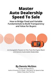 Master auto dealership speed to sale. How to Bridge Fixed and Variable Fundamentals To Build Transparency and Value To Buyers cover image