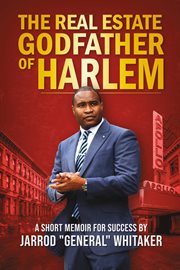 The real estate godfather of harlem. A Short Memoir for Success by Jarrod "General" Whitaker cover image