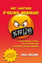 Not Another F*cking Webinar! : A professional's guide to developing and delivering virtual sessions cover image