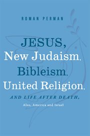 Jesus, new judaism, bibleism, united religion and life after death, also america and israel cover image