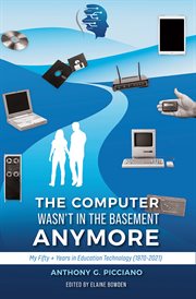 The computer wasn't in the basement anymore. My Fifty + Years in Education Technology (1970-2021) cover image