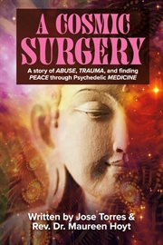 A cosmic surgery. A Story of Abuse, Trauma, and Finding Peace Through Psychedelic Medicine cover image