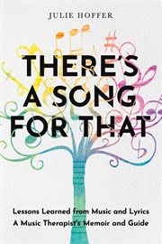 There's a song for that. Lessons Learned from Music and Lyrics: A Music Therapist's Memoir and Guide cover image