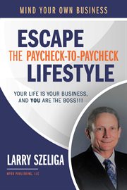 Escape the paycheck-to-paycheck lifestyle : mind your own business : and your life is your business, and you are the boss!!! cover image