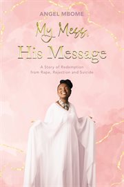 My Mess, His Message : A Story of Redemption from Rape, Rejection, Suicide cover image