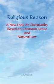 Religious Reason : A New Look at Christianity Based on Common Sense and Natural Law cover image