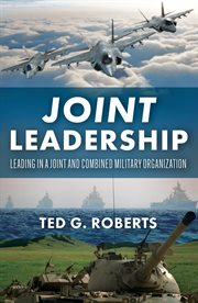 Joint Leadership : Leading in a Joint and Combined Military Organization cover image