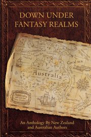Down Under Fantasy Realms : An Anthology By New Zealand and Australian Authors cover image