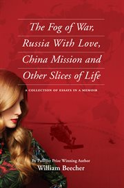 The Fog of War, Russia With Love, China Mission and Other Slices of Life : A Collection of Essays in a Memoir cover image
