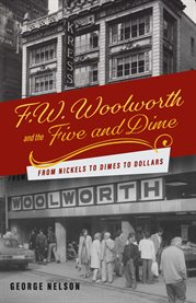 F. W. Woolworth and the Five and Dime : From Nickels to Dimes to Dollars cover image