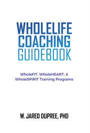 Wholelife coaching guidebook. WholeFIT, WholeHEART, & WholeSPIRIT Training Programs cover image