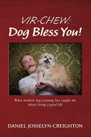 Vir-chew: dog bless you!. What Modern Dog Training Has Taught Me About Living a Good Life cover image