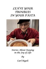Leave Your Troubles in Your Pasta : Short Stories About Staying in the Joy of Life cover image