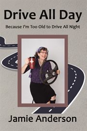 Drive All Day : Because I'm Too Old to Drive All Night cover image