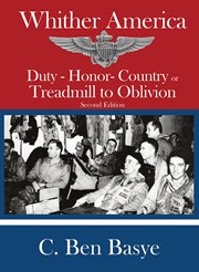 Whither America : duty, honor, country, or, treadmill to oblivion : the autobiography of C. Ben Basye, supplemented by relevant history cover image