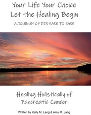 Your life your choice let the healing begin a journey of dis-ease to ease cover image