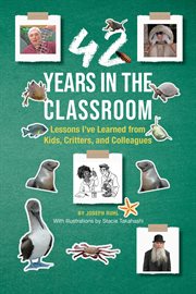 42 Years in the Classroom : Lessons I've Learned from Kids, Critters, and Colleagues cover image