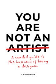 You are not an artist : a candid guide to the business of being a designer cover image