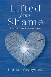 Lifted from shame : Trauma to Redemption cover image
