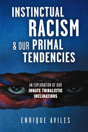 Instinctual racism & our primal tendencies : An Exploration of Our Innate Tribalistic Inclinations cover image
