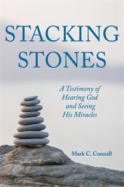 Stacking stones : A Testimony of Hearing God and Seeing His Miracles cover image