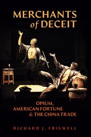 Merchants of deceit: opium, american fortune & the china trade : Opium, American Fortune & the China Trade cover image
