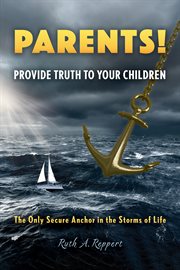 Parents! provide truth to your children : The Only Secure Anchor in the Storms of Life cover image