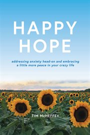 Happy hope : Addressing Anxiety Head-on and Embracing a Little More Peace in Your Crazy Life cover image