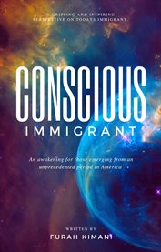 Conscious immigrant : An awakening for those emerging from an unprecedented period in America cover image
