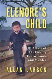 Elenore's child : Fly Fishing, Exotic Foods, Murder cover image