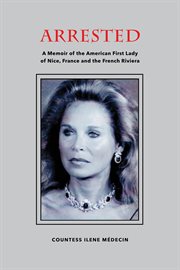 Arrested : A Memoir of the American First Lady of Nice, France and the French Riviera cover image