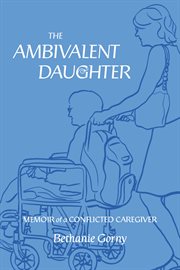 The ambivalent daughter : Memoir of a Conflicted Caregiver cover image