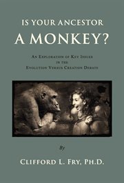 Is Your Ancestor a Monkey? : An Exploration of Key Issues in the Evolution Versus Creation Debate cover image