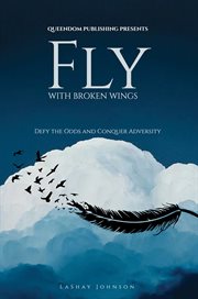Fly with broken wings : Defy the Odds and Conquer Adversity cover image