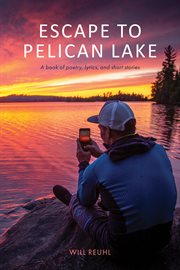 Escape to pelican lake : a book of poetry, lyrics, and short stories cover image