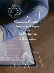 A cumulative correlative study of the gospels : Including an Explanation of Observations cover image
