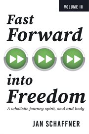 Fast Forward into Freedom : A Wholistic Journey Spirit, Soul and Body cover image