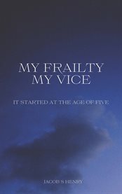My frailty my vice : It Started at the Age of Five cover image