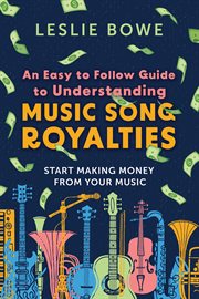 An easy to follow guide to understanding music song royalties : Start Making Money From Your Music cover image