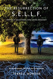 The resurrection of s.e.l.l.f. : An Autobiography Told From the Consciousness cover image