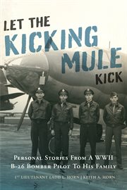 Let the kicking mule kick : Personal Stories from a WWII B-26 Bomber Pilot to His Family cover image